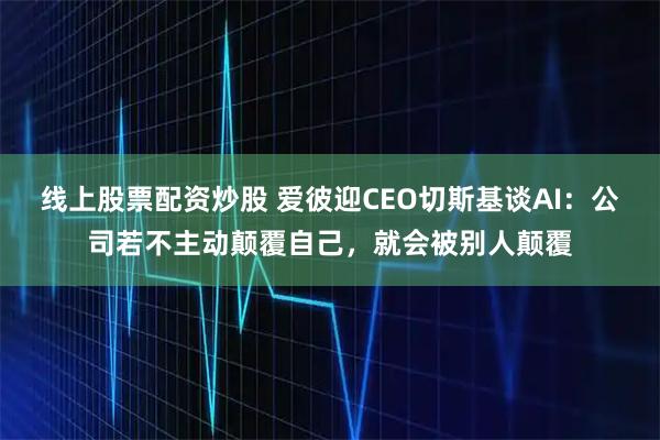 线上股票配资炒股 爱彼迎CEO切斯基谈AI：公司若不主动颠覆自己，就会被别人颠覆