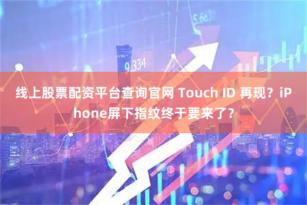 线上股票配资平台查询官网 Touch ID 再现？iPhone屏下指纹终于要来了？