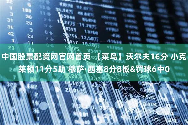 中国股票配资网官网首页 【菜鸟】沃尔夫16分 小克莱顿11分5助 穆萨·西塞8分8板&罚球6中0