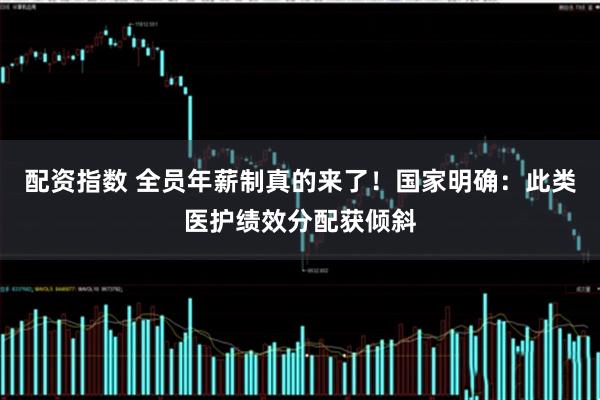 配资指数 全员年薪制真的来了！国家明确：此类医护绩效分配获倾斜