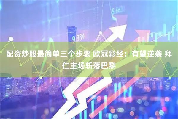 配资炒股最简单三个步骤 欧冠彩经：有望逆袭 拜仁主场斩落巴黎