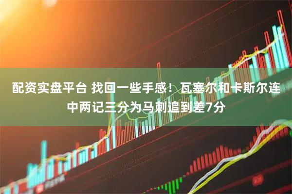 配资实盘平台 找回一些手感！瓦塞尔和卡斯尔连中两记三分为马刺追到差7分